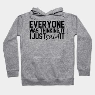 Everyone Was Thinking It I Just Said It Funny Humorous Hoodie